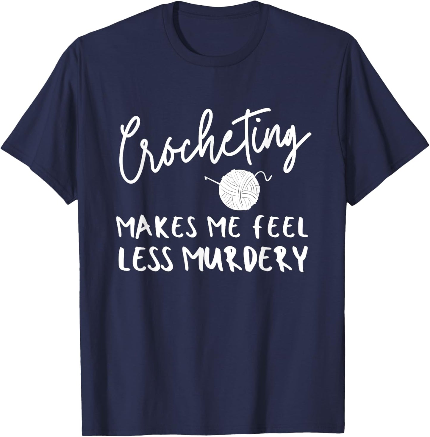 Funny Crochet Saying, Crocheting Makes Me Feel Less Murdery T-Shirt - T-Shirt | Navy