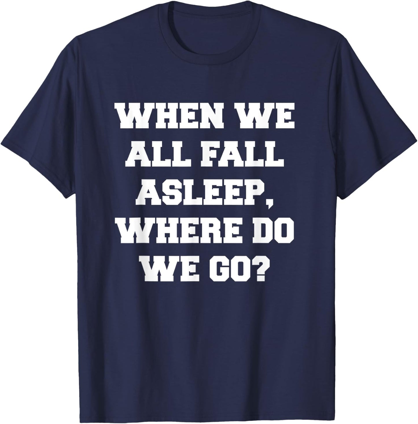 When We All Fall Asleep, Where Do We Go T-Shirt - T-Shirt | Navy