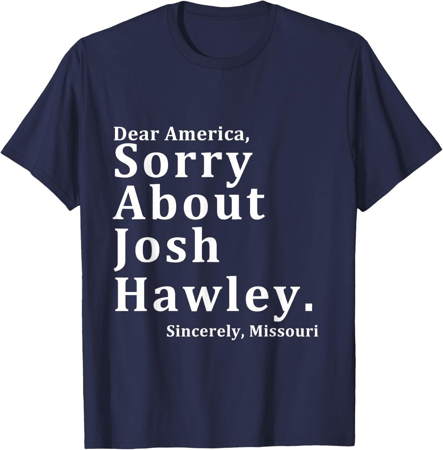 Sincerely, Missouri Hawley. Josh About Sorry Dear America T-Shirt - T-Shirt | Navy