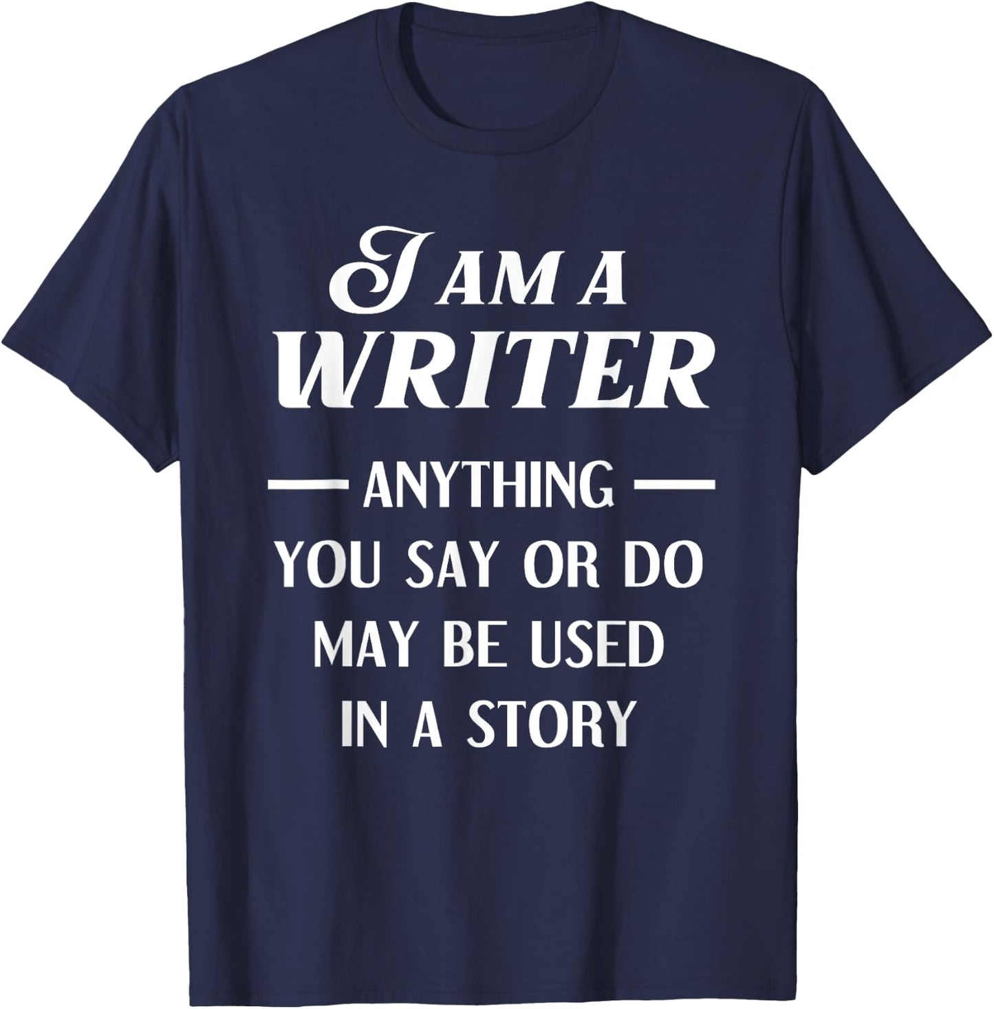 I Am A Writer Anything You Say Or Do May Be Used In A Story T-Shirt - T-Shirt | Navy