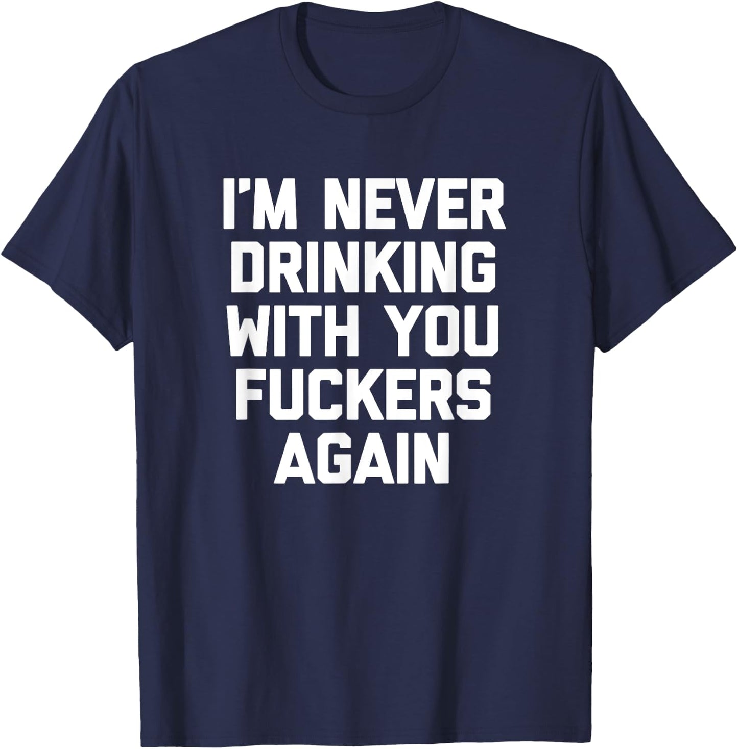 I'm Never Drinking With You Fuckers Again - Funny Drinking T-Shirt - T-Shirt | Navy