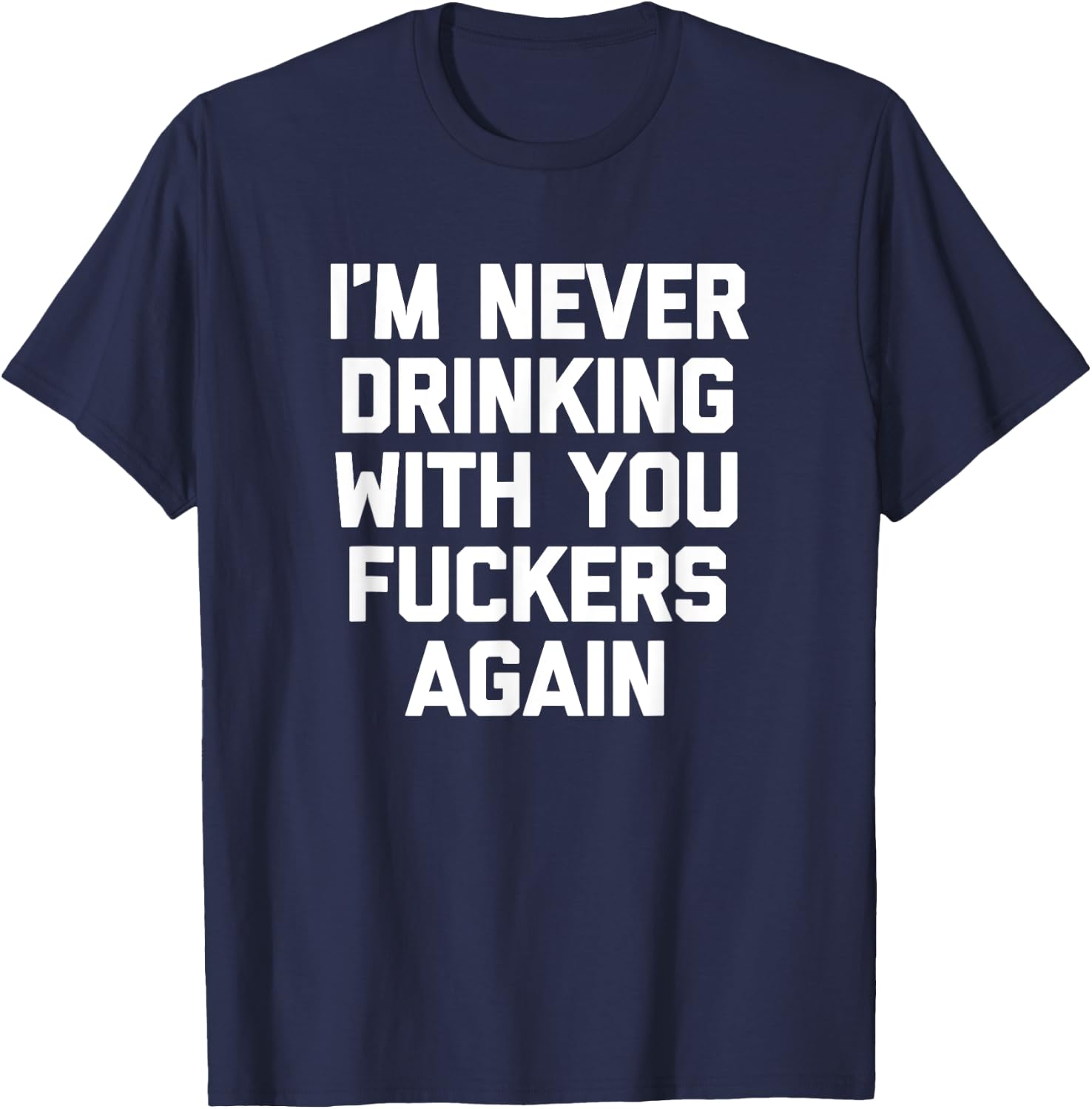 I'm Never Drinking With You Fuckers Again - Funny Drinking T-Shirt - T-Shirt | Navy