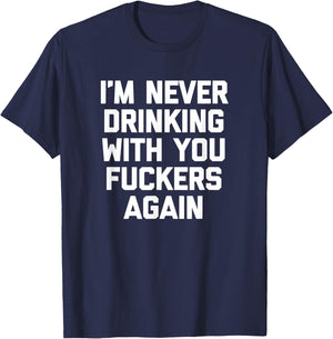 I'm Never Drinking With You Fuckers Again - Funny Drinking T-Shirt - T-Shirt | Navy