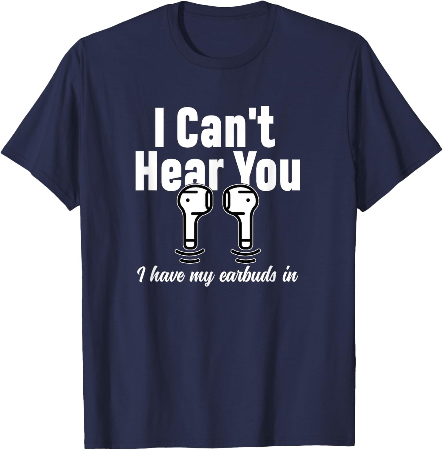 I Can't Hear You I Have My Earbuds In Funny Don't Bother Me T-Shirt - T-Shirt | Navy