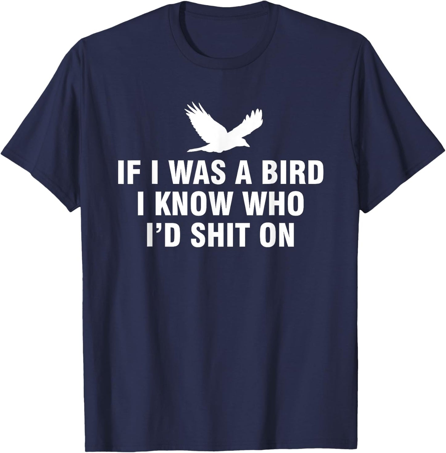 If I Was A Bird I Know Who I’d Shit On T-Shirt - T-Shirt | Navy