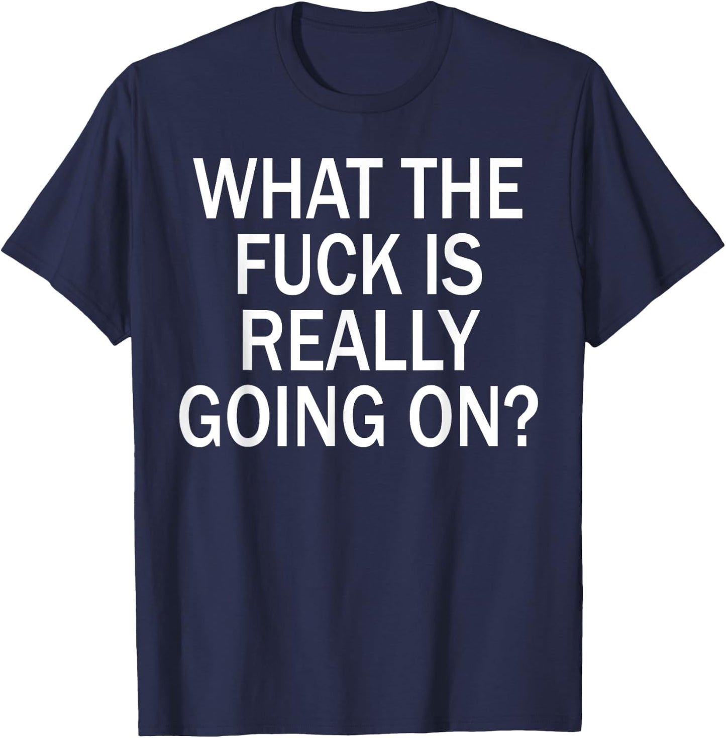 What The Fuck Is Really Going On? T-Shirt - T-Shirt | Navy