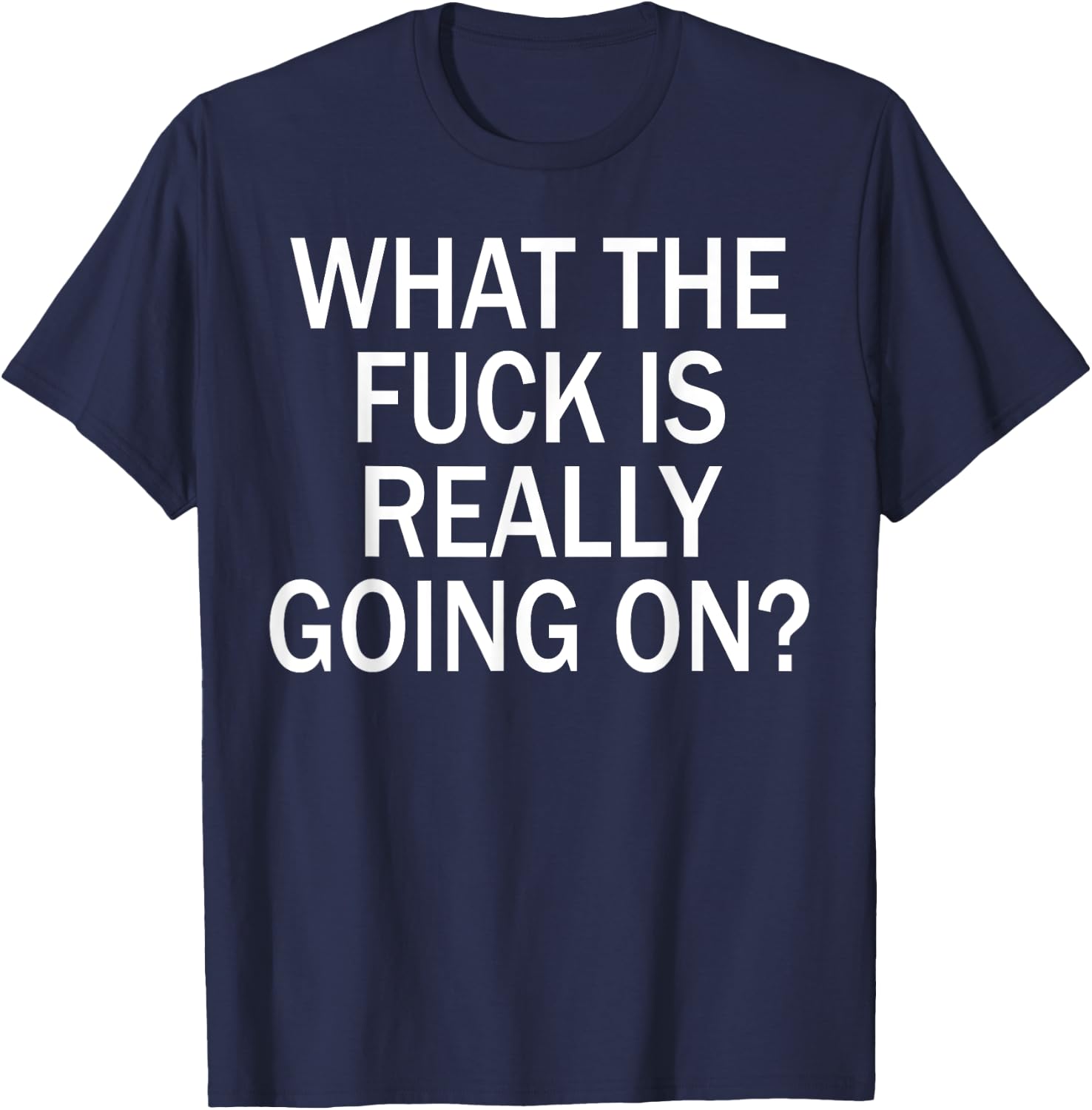 What The Fuck Is Really Going On? T-Shirt - T-Shirt | Navy