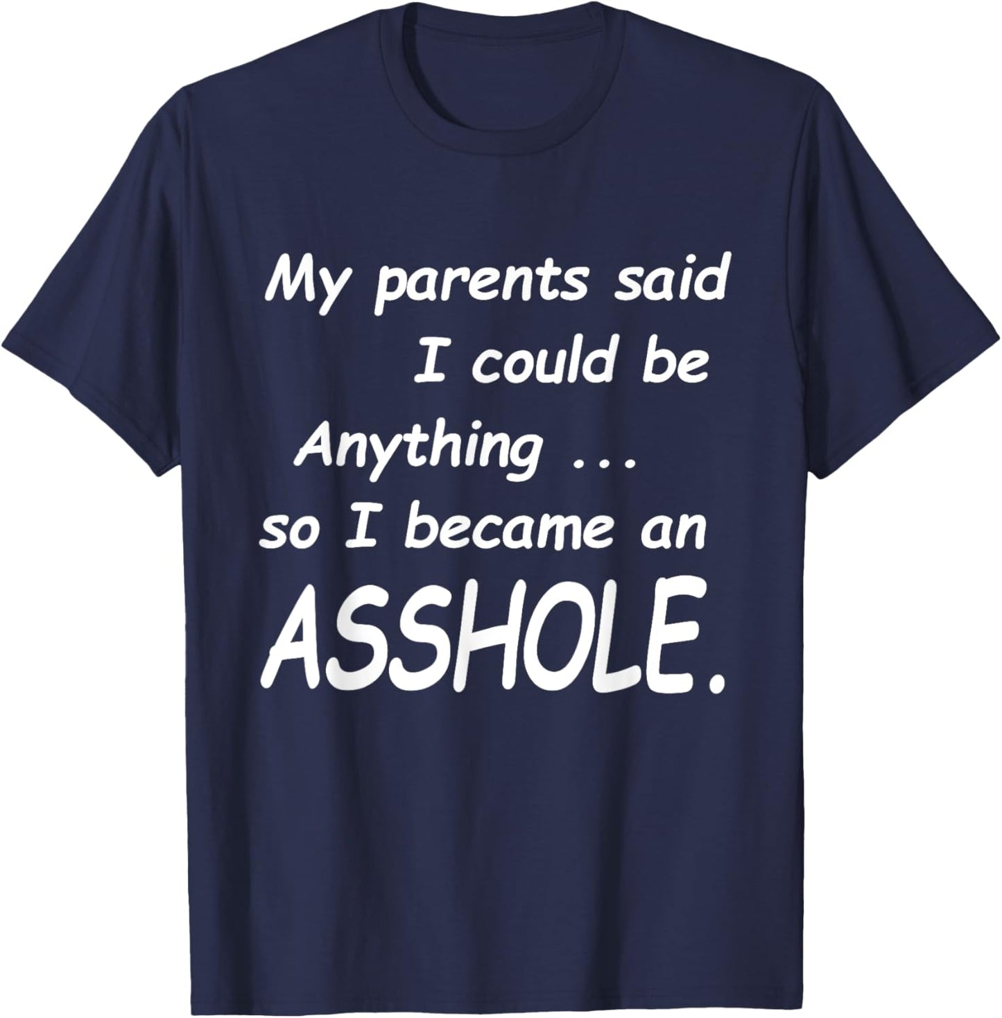 My Parents Said I Could Be Anything So I Became An Asshole T-Shirt - T-Shirt | Navy