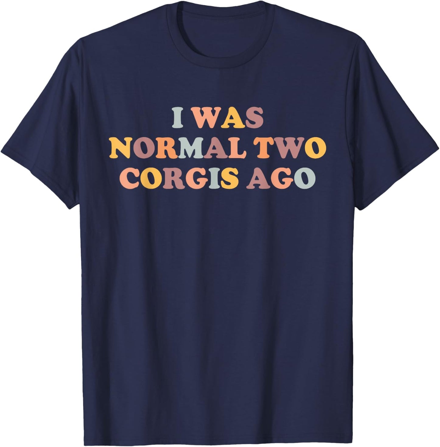 Corgi Mom Funny Corgi Lover I Was Normal Two Corgis Ago Cute T-Shirt - T-Shirt | Navy
