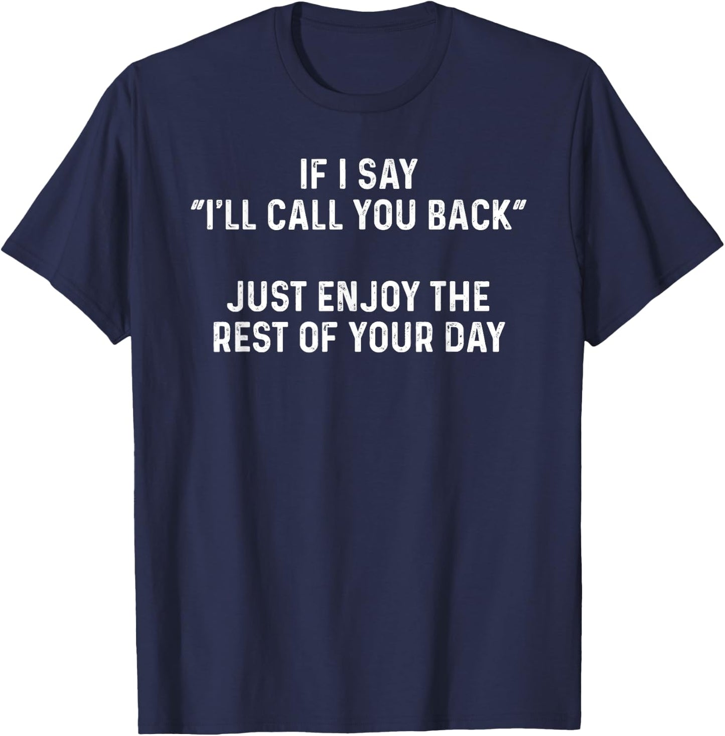 If I Say I'll Call You Back, Just Enjoy The Rest Of Your Day T-Shirt - T-Shirt | Navy