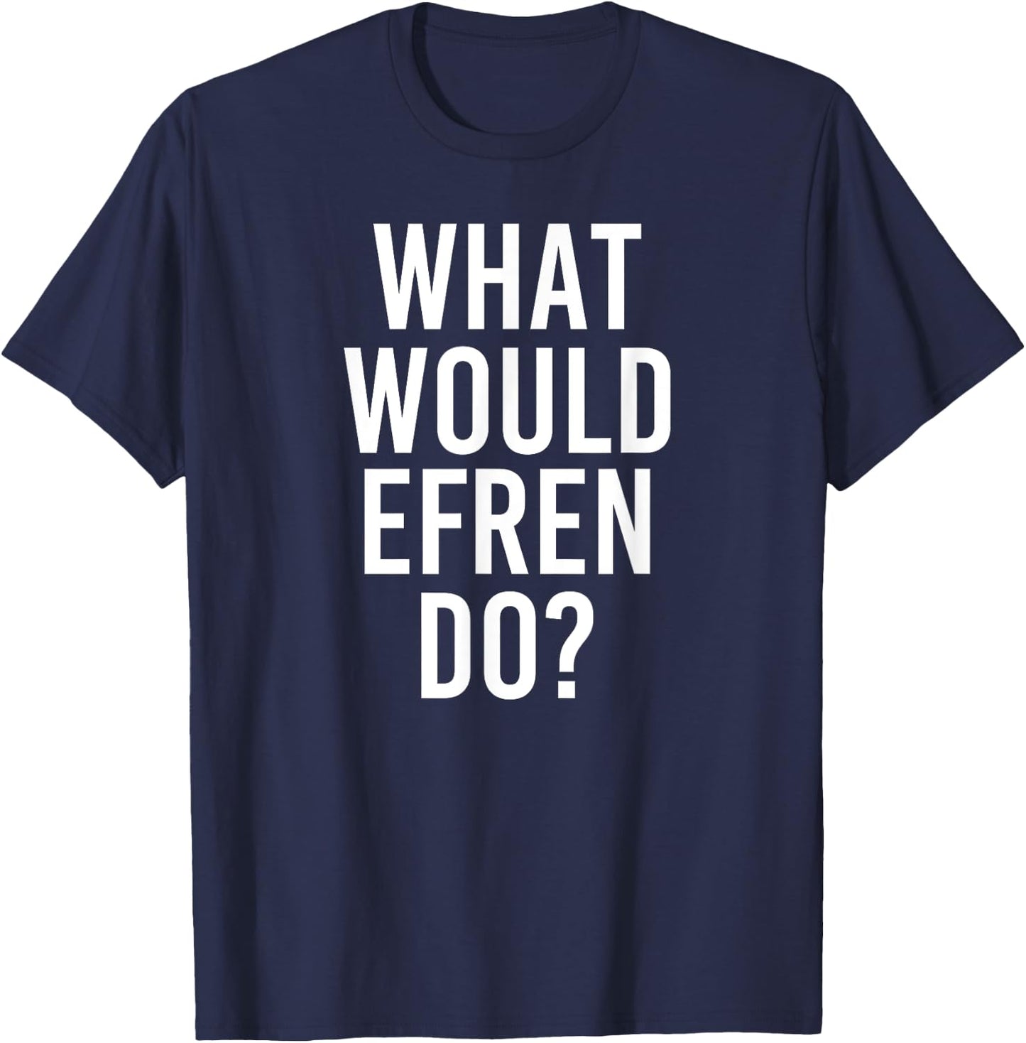 Custom Son Dad Name Birthday Christmas Men What Would Efren Do Funny Personalized Name Joke Men Gift T-Shirt - T-Shirt | Navy