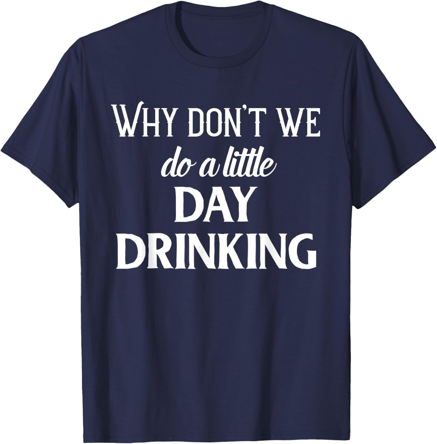Why Don't We Do a Little Day Drinking Shirt,Funny Drinking T-Shirt - T-Shirt | Navy