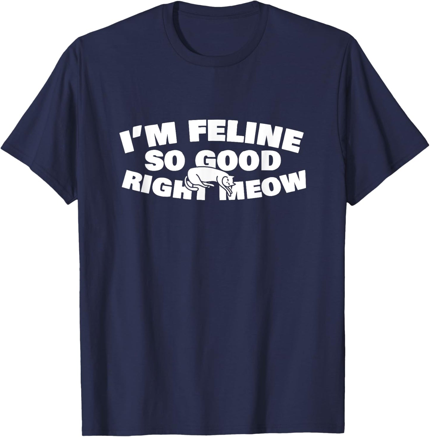 I'm Feline So Good Right Meow Cute Kitty Cat Feline Gift T-Shirt - T-Shirt | Navy