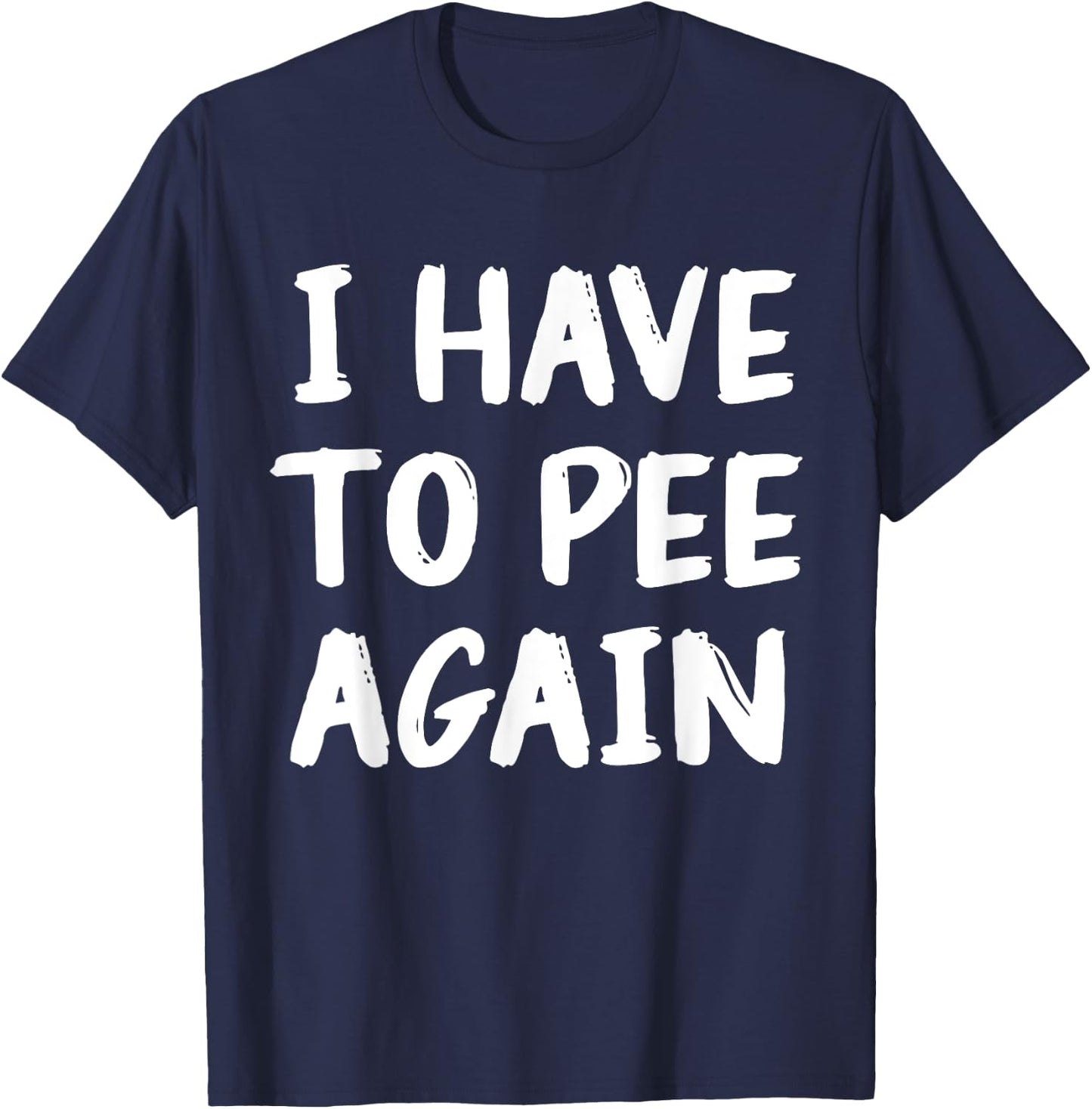 I Have To Pee Again Funny Joke Memes T-Shirt - T-Shirt | Navy