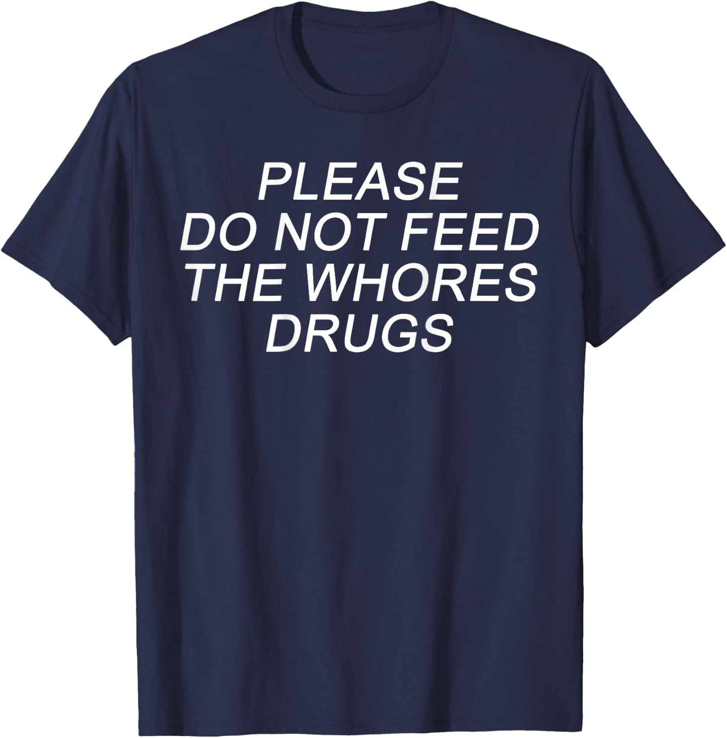 Please Do Not Feed The Whores Drugs Funny Jokes Sarcasm T-Shirt - T-Shirt | Navy