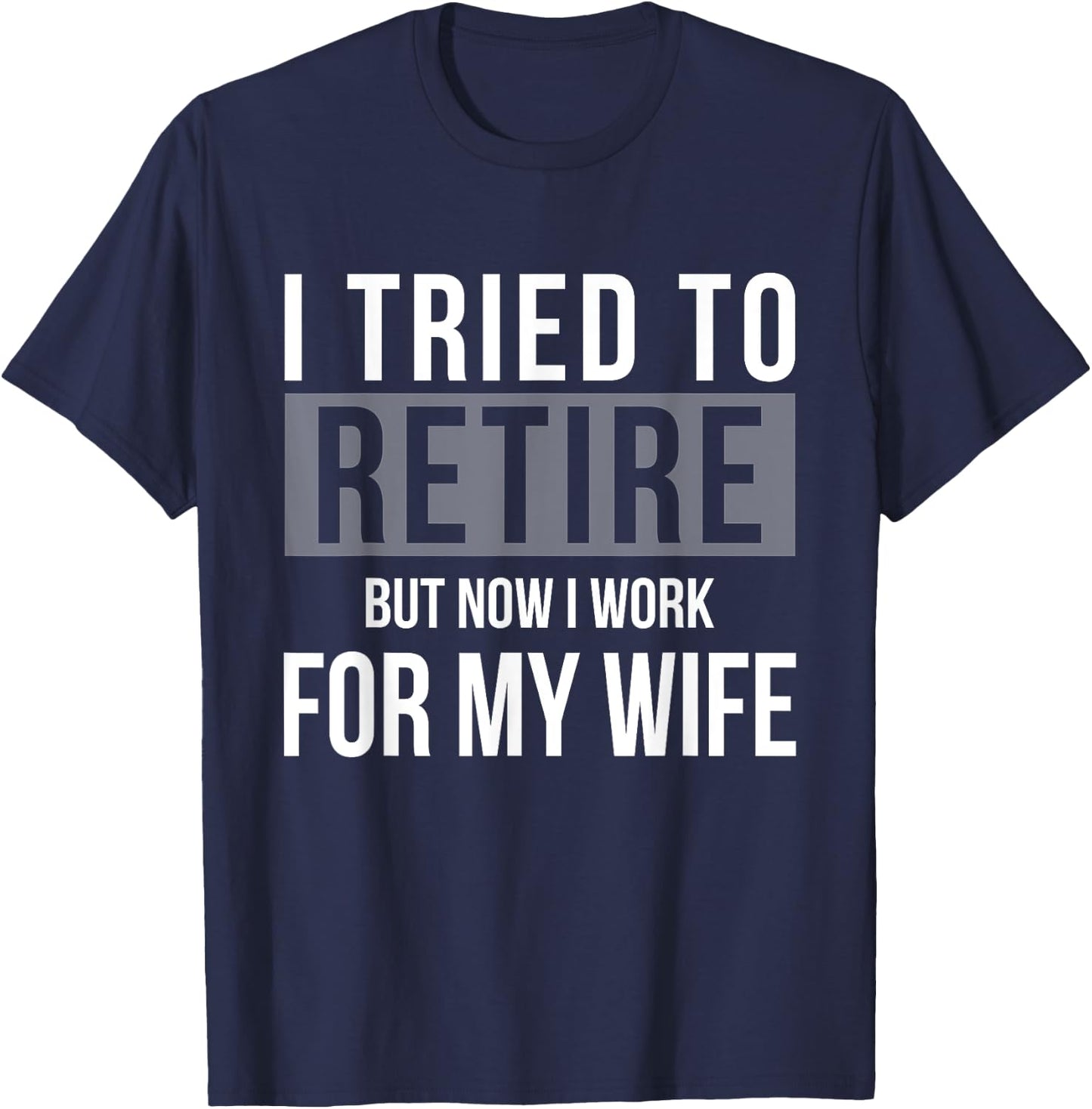 I Tried To Retire But Now I Work For My Wife Funny Husband T-Shirt - T-Shirt | Navy