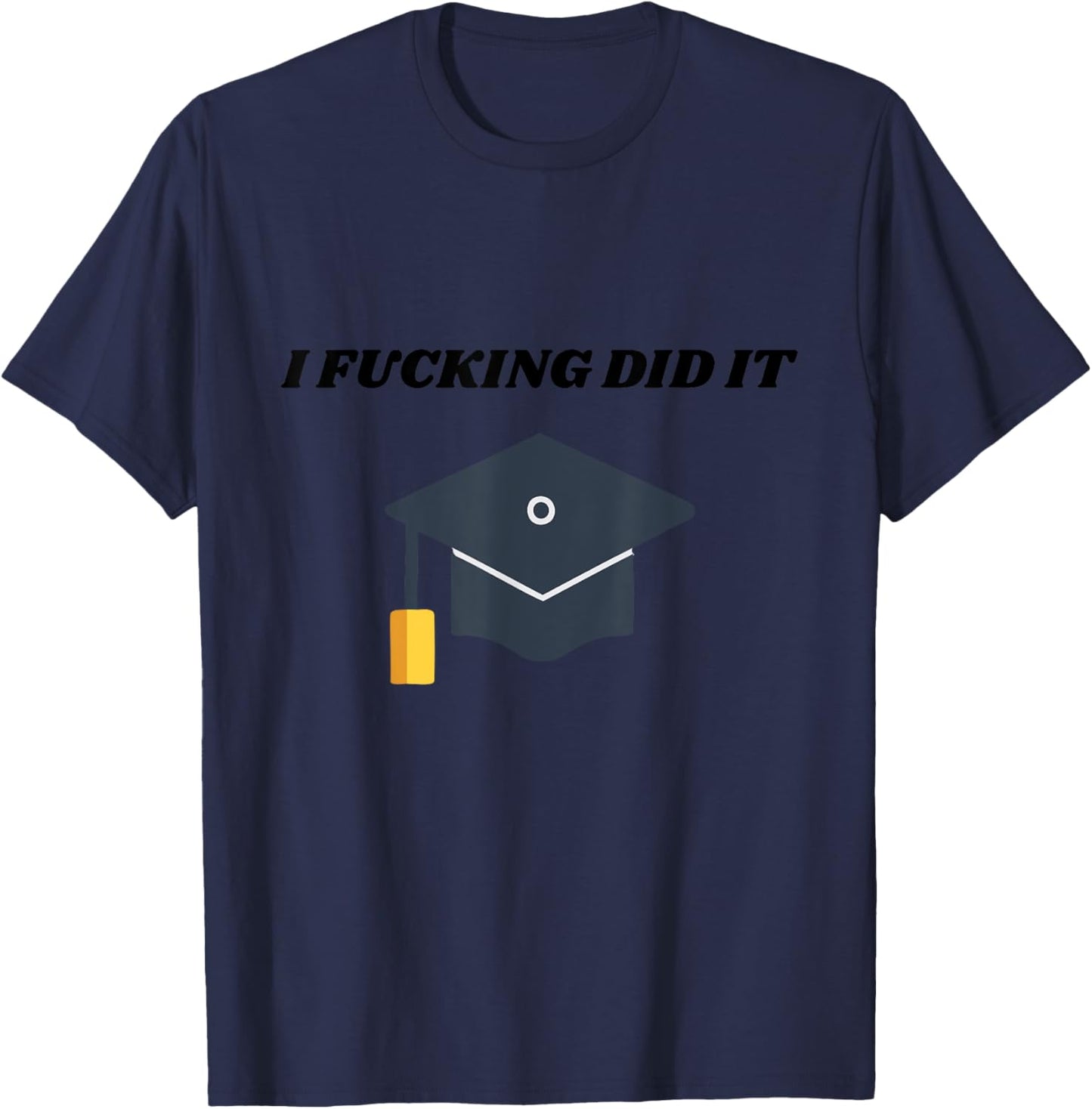 I Fucking Did It College Graduation Party Favor For Grads T-Shirt - T-Shirt | Navy