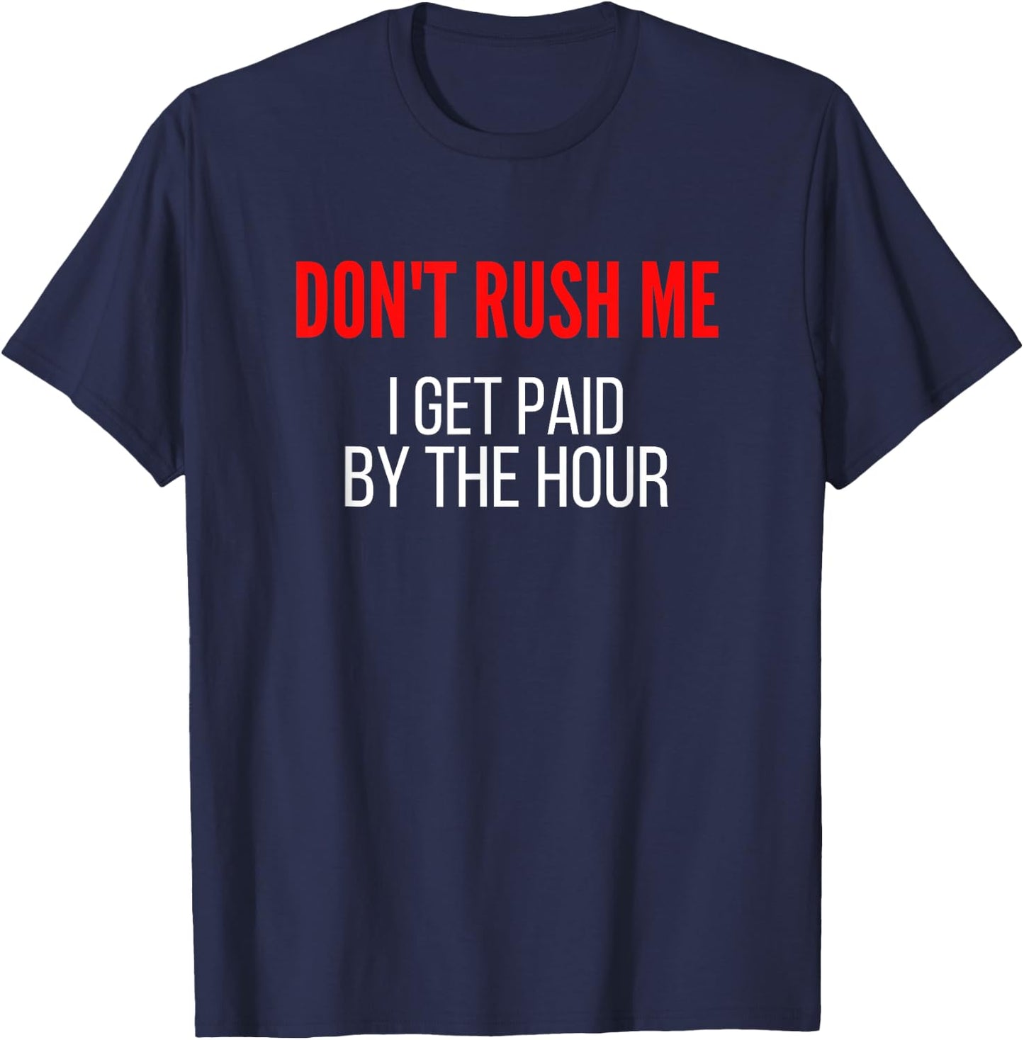 Don't Rush Me I Get Paid By The Hour Paid By The Hour T-Shirt - T-Shirt | Navy
