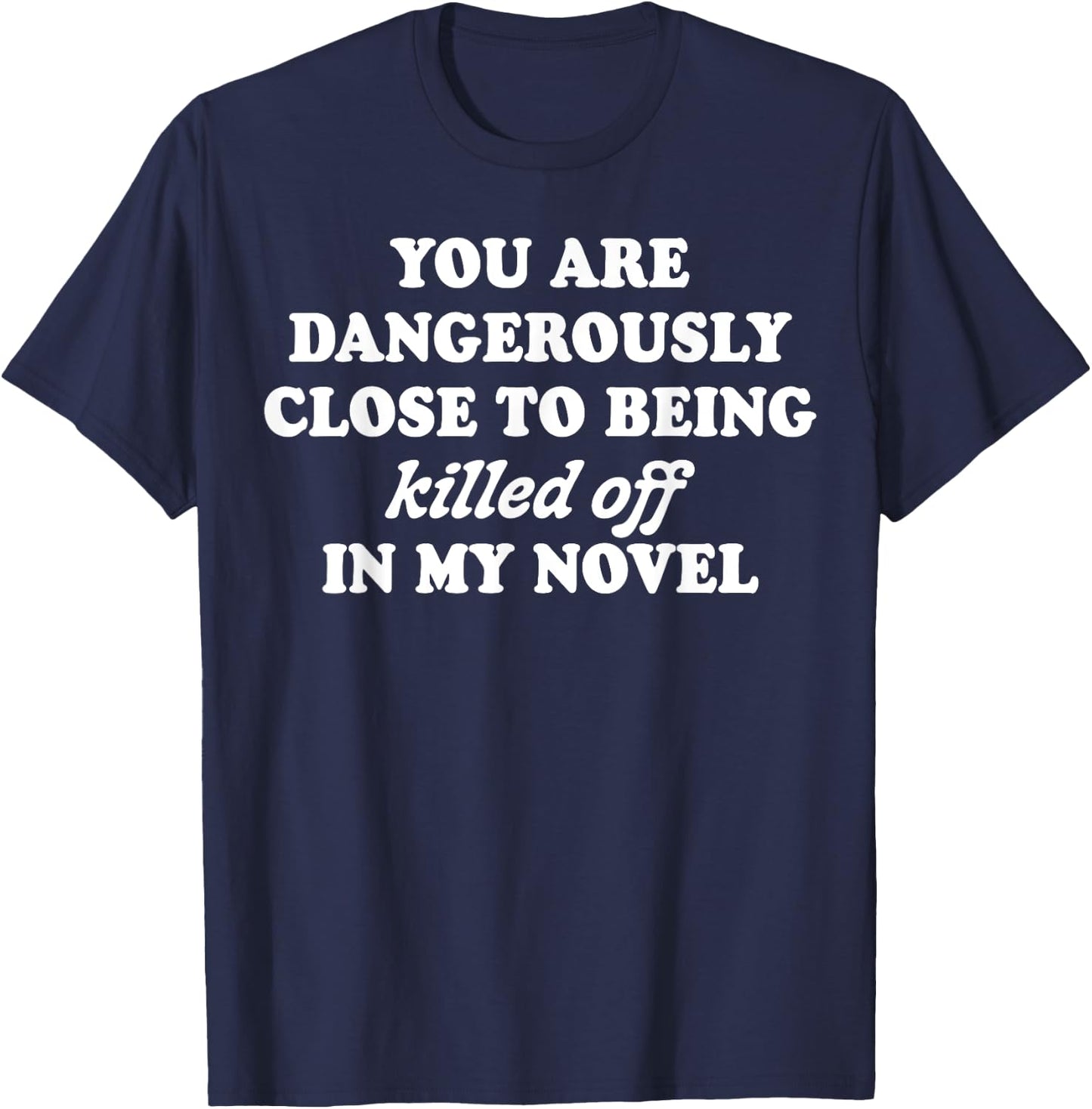 You Are Dangerously Close To Being Killed Off In My Novel T-Shirt - T-Shirt | Navy
