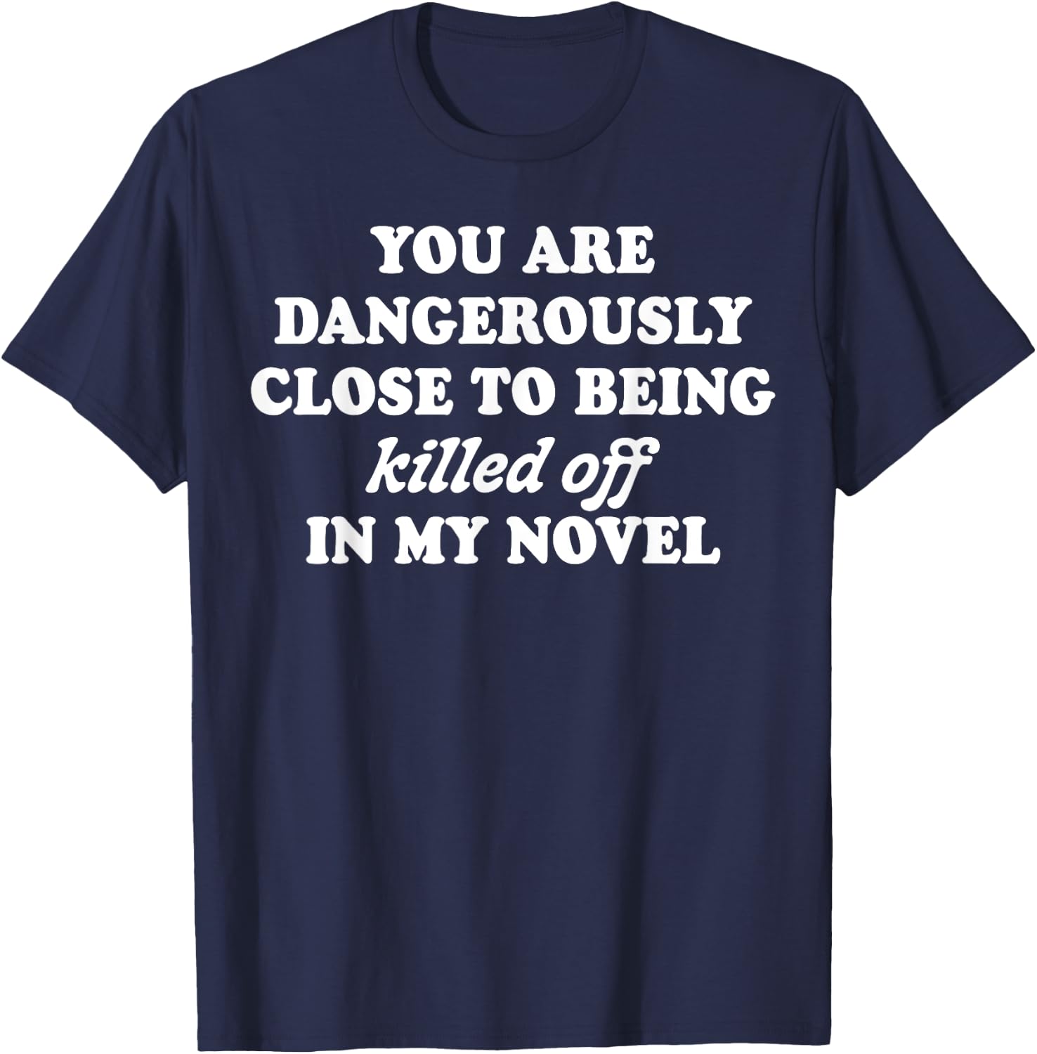 You Are Dangerously Close To Being Killed Off In My Novel T-Shirt - T-Shirt | Navy