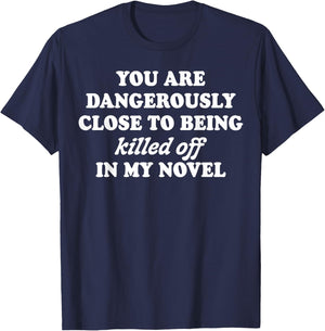 You Are Dangerously Close To Being Killed Off In My Novel T-Shirt - T-Shirt | Navy