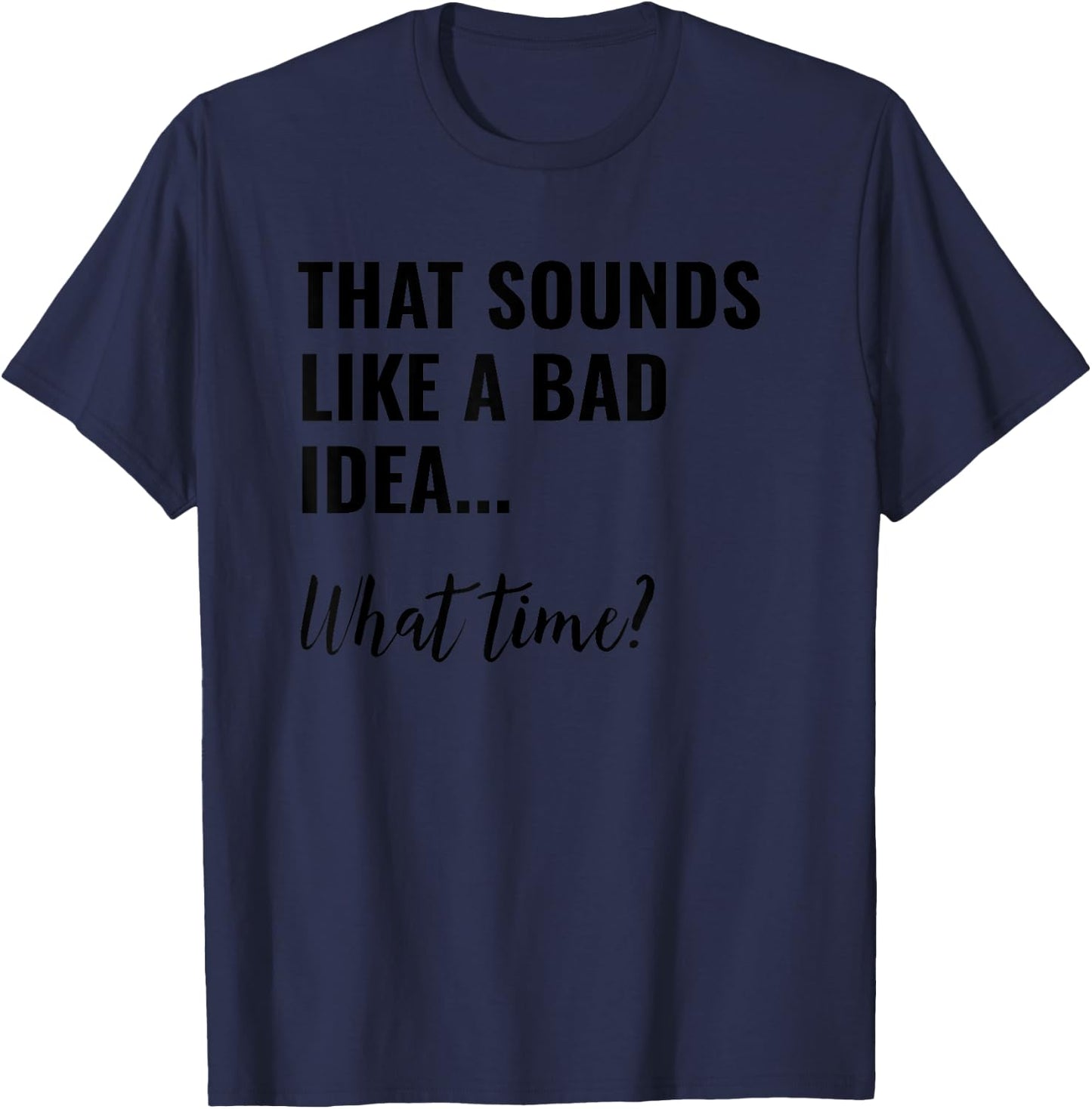 That Sounds Like a Bad Idea What Time Shirt,Lets Do It Funny T-Shirt - T-Shirt | Navy
