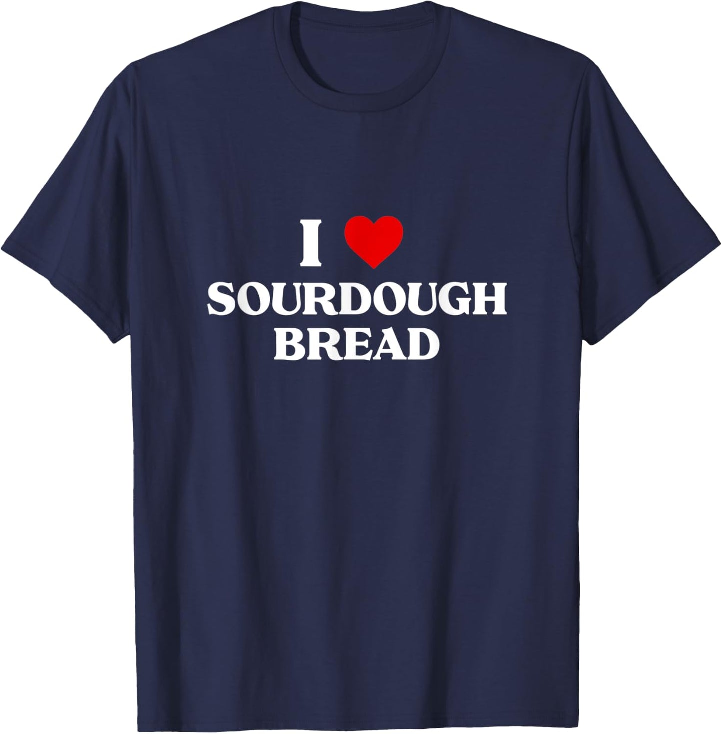 I Love sourdough bread Baking Gift Bakers Bakery Apparel T-Shirt - T-Shirt | Navy