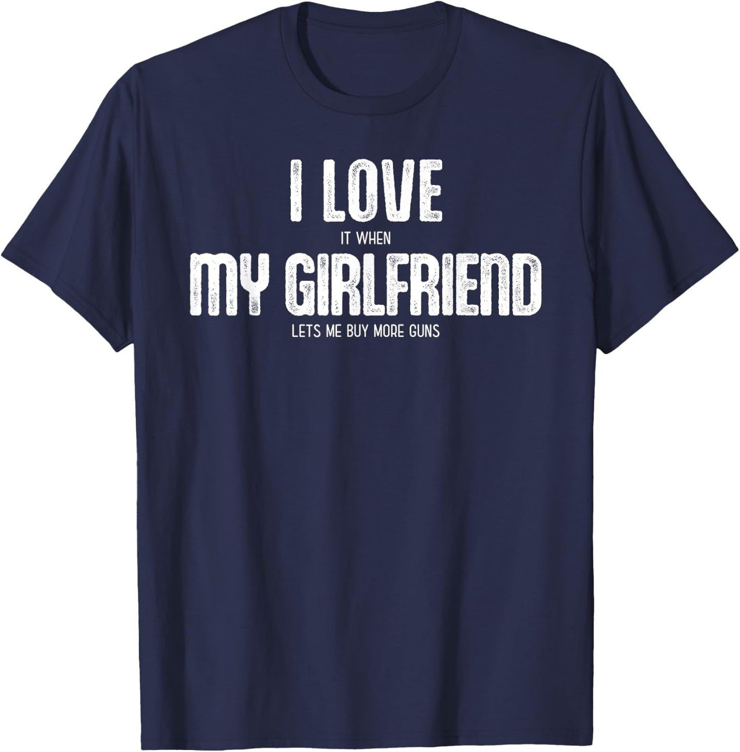 I Love It When My Girlfriend Lets Me Buy More Guns T-Shirt - T-Shirt | Navy