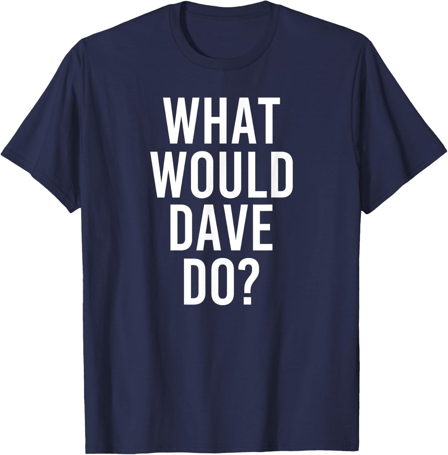 What Would DAVE Do Funny Personalized Name Joke Men Gift T-Shirt - T-Shirt | Navy