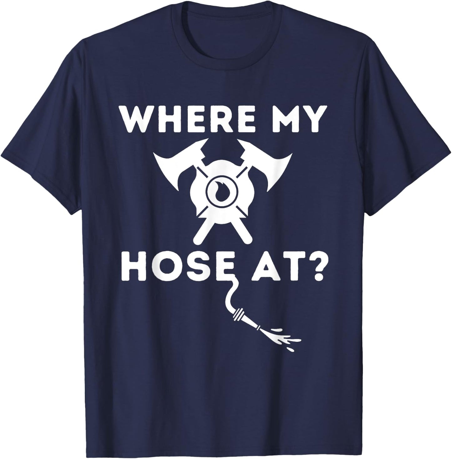 Where My Hose At - Funny Firefighter & Fireman T-Shirt - T-Shirt | Navy