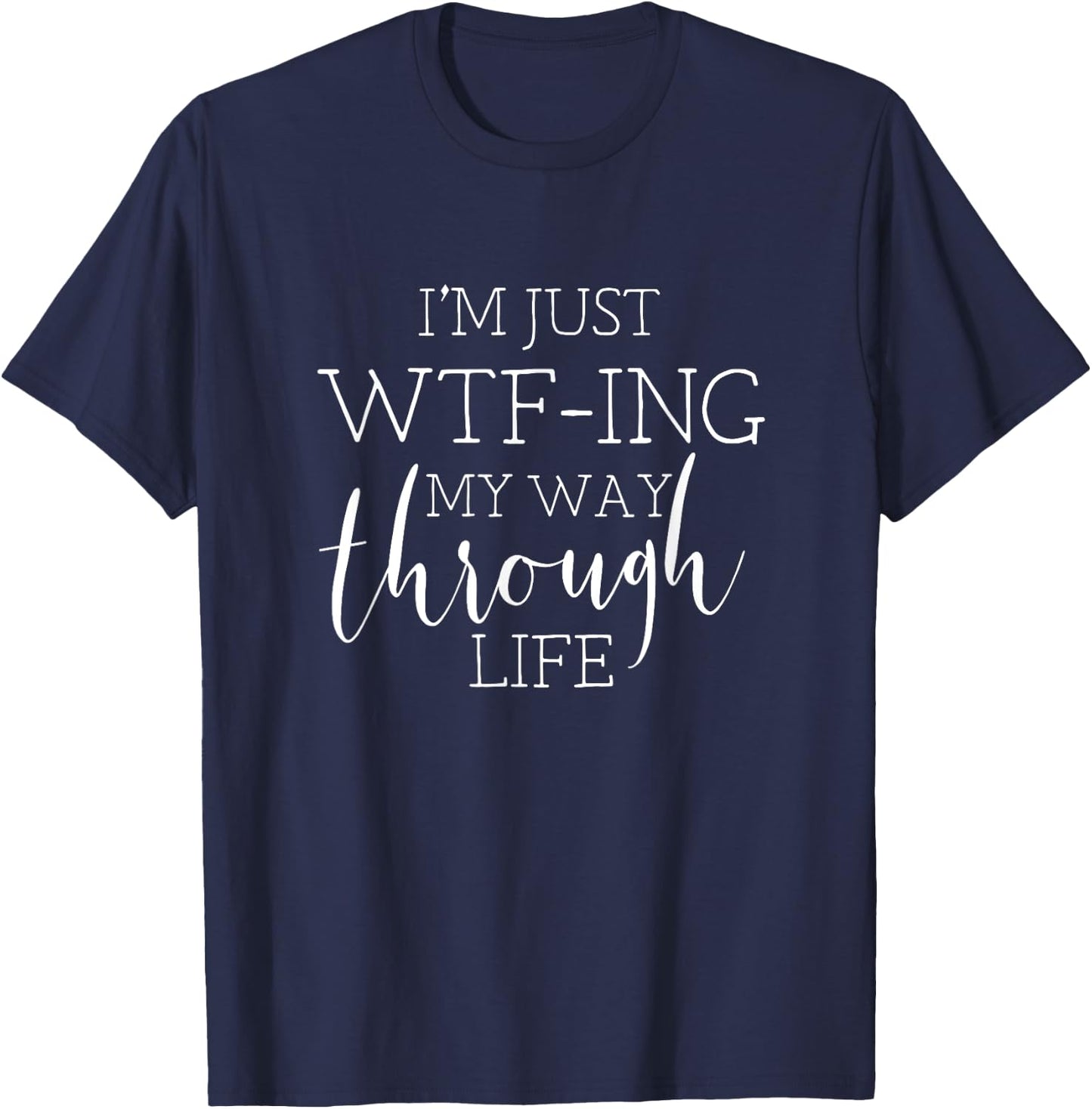 I'm Just WTFing My Way Through Life T-Shirt - T-Shirt | Navy