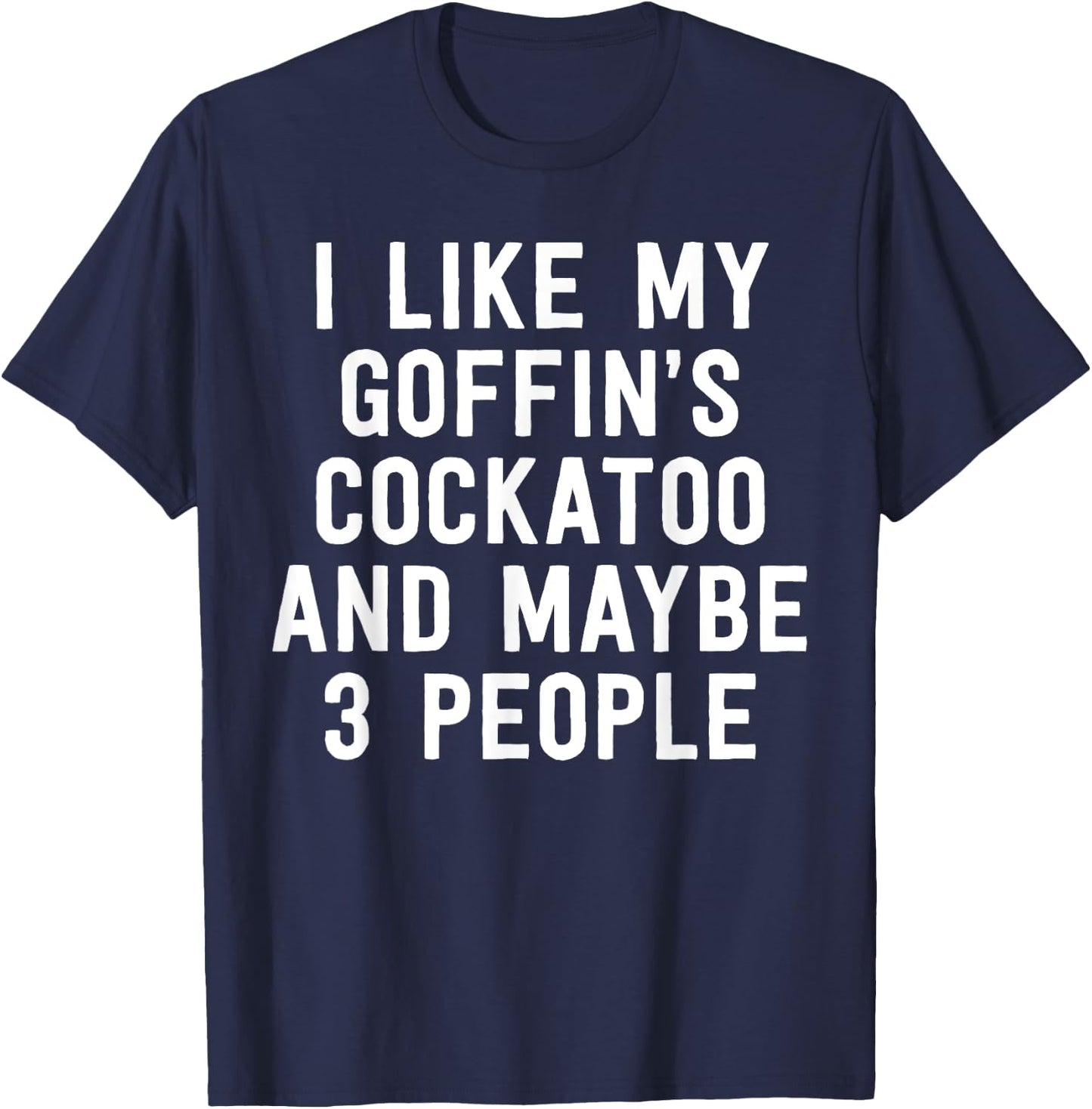 Parrot Shirt I Like My Goffin's Cockatoo And Maybe 3 People T-Shirt - T-Shirt | Navy