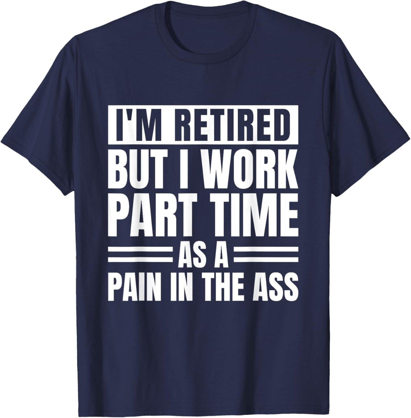 I Am Retired But I Work Part Time As A Pain In The Ass Funny T-Shirt - T-Shirt | Navy