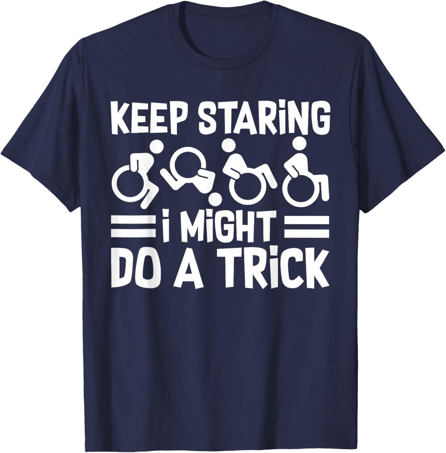 Funny Wheelchair Handicap Keep Staring I Might Do A Trick T-Shirt - T-Shirt | Navy