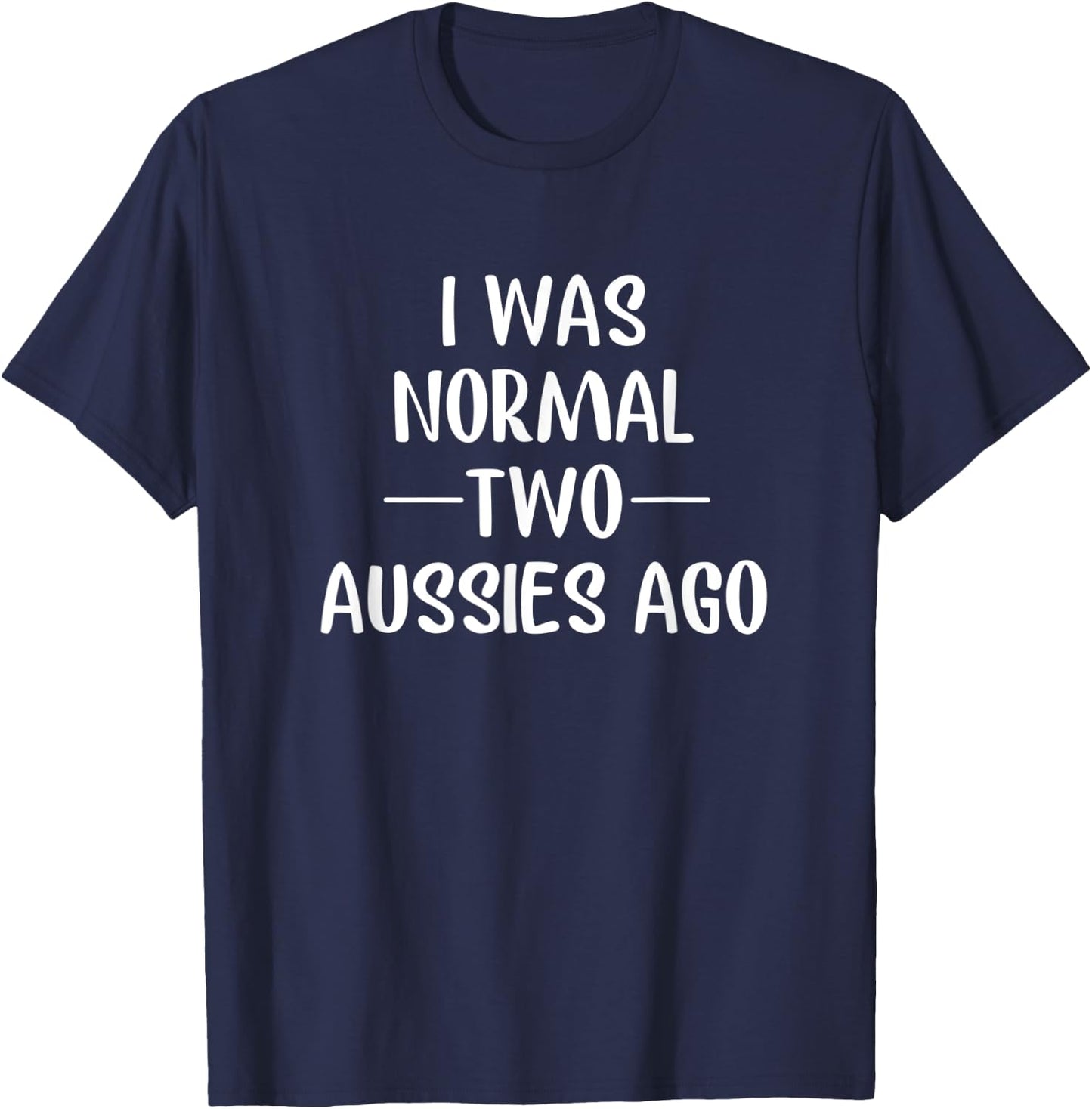 I Was Normal 2 Aussies Ago Australian Shepherd Mom Gift T-Shirt - T-Shirt | Navy