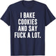 Funny Baking Baker Cookie I Bake Cookies And Say Fuck A Lot T-Shirt - T-Shirt | Navy