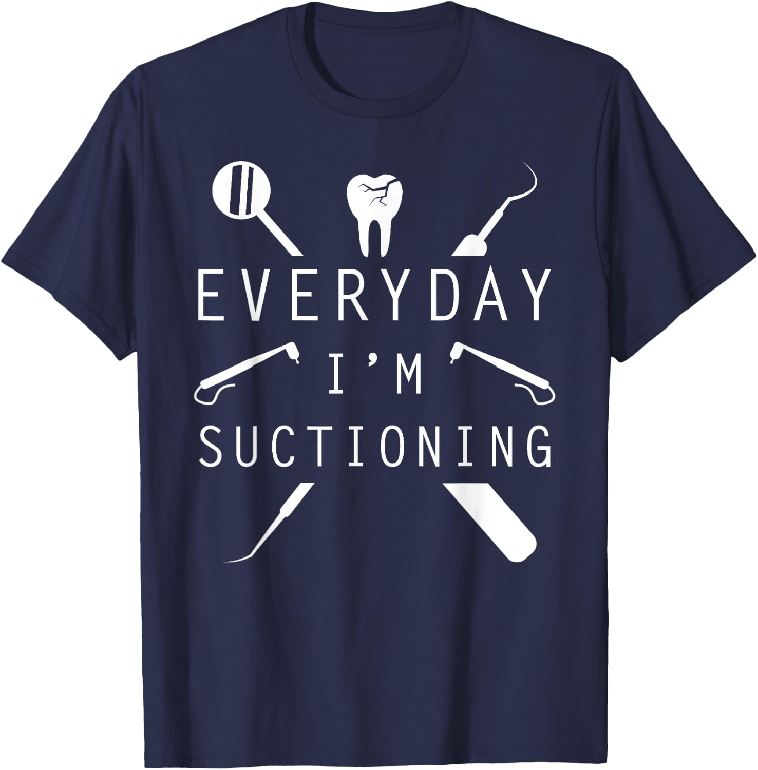 Everyday I'm Suctioning Dentist Funny Dental Assistant T-Shirt - T-Shirt | Navy