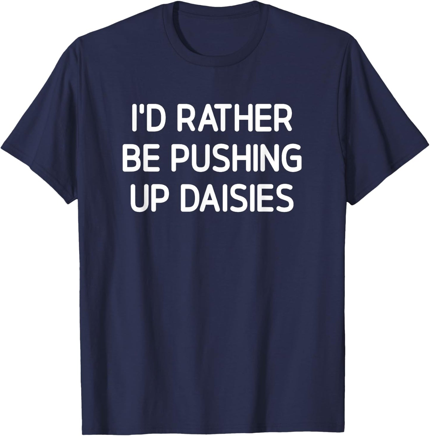 I'd Rather Be Pushing Up Daisies, Funny, Jokes, Sarcastic T-Shirt - T-Shirt | Navy