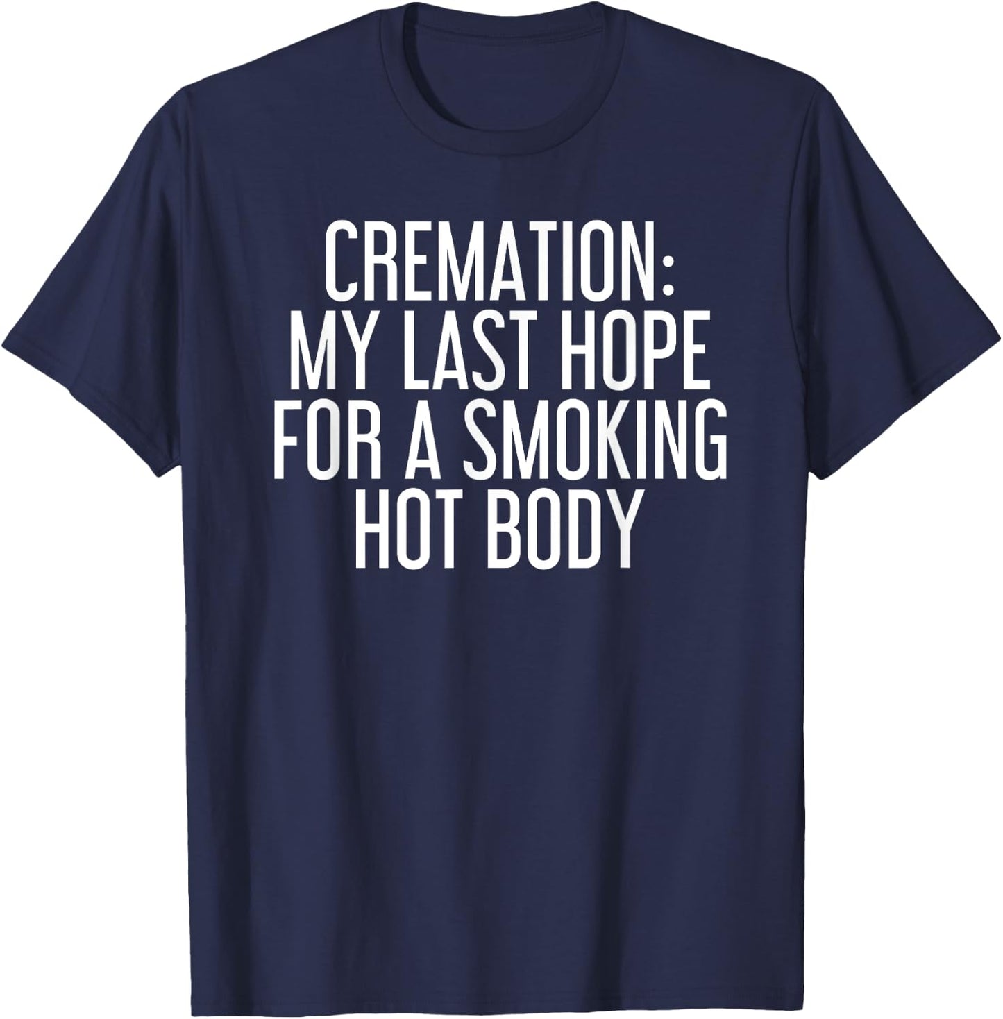 CREMATION MY LAST HOPE FOR A SMOKING HOT BODY Funny Gift T-Shirt - T-Shirt | Navy