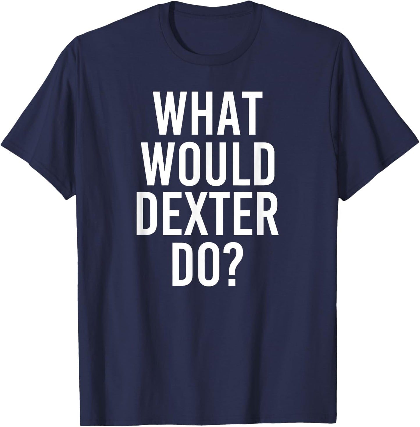 What Would DEXTER Do Funny Personalized Name Joke Men Gift T-Shirt - T-Shirt | Navy