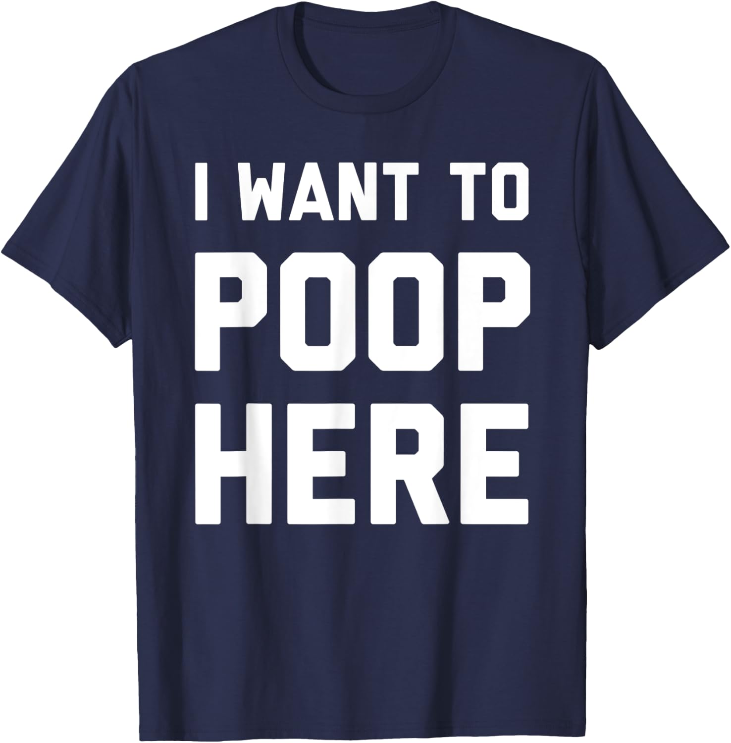 I Want To Poop Here Funny T-Shirt - T-Shirt | Navy