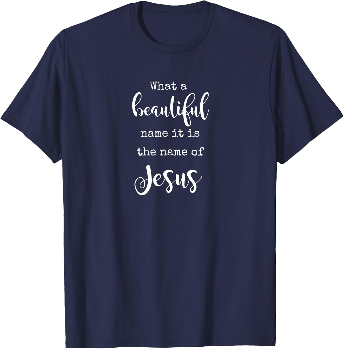 What A Beautiful Name It Is the Name of Jesus Faith T-Shirt - T-Shirt | Navy