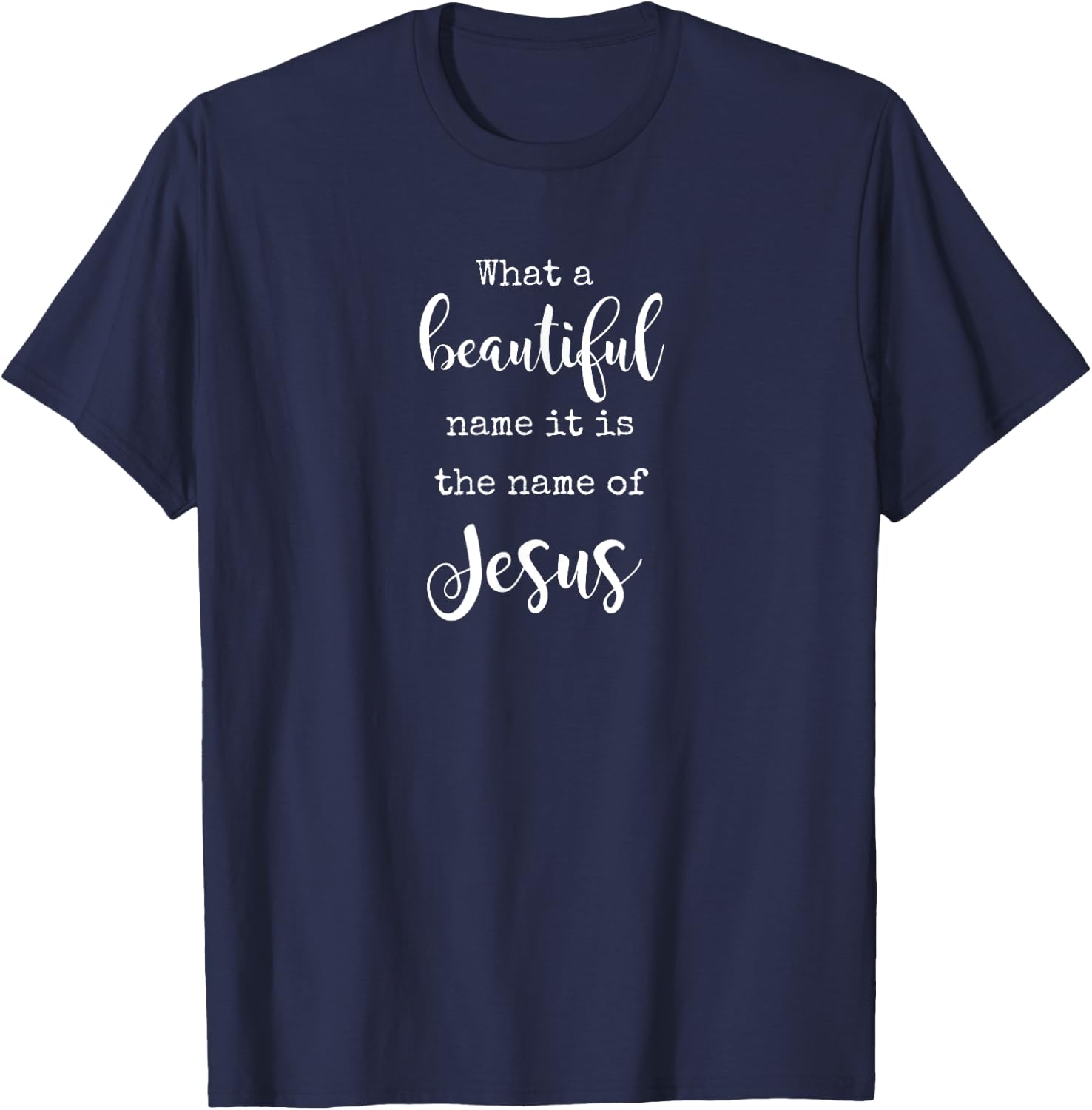 What A Beautiful Name It Is the Name of Jesus Faith T-Shirt - T-Shirt | Navy