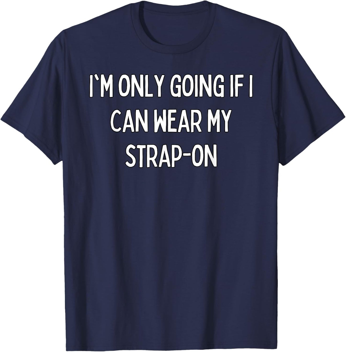 I'm only going if I can wear my strap-on T-Shirt - T-Shirt | Navy