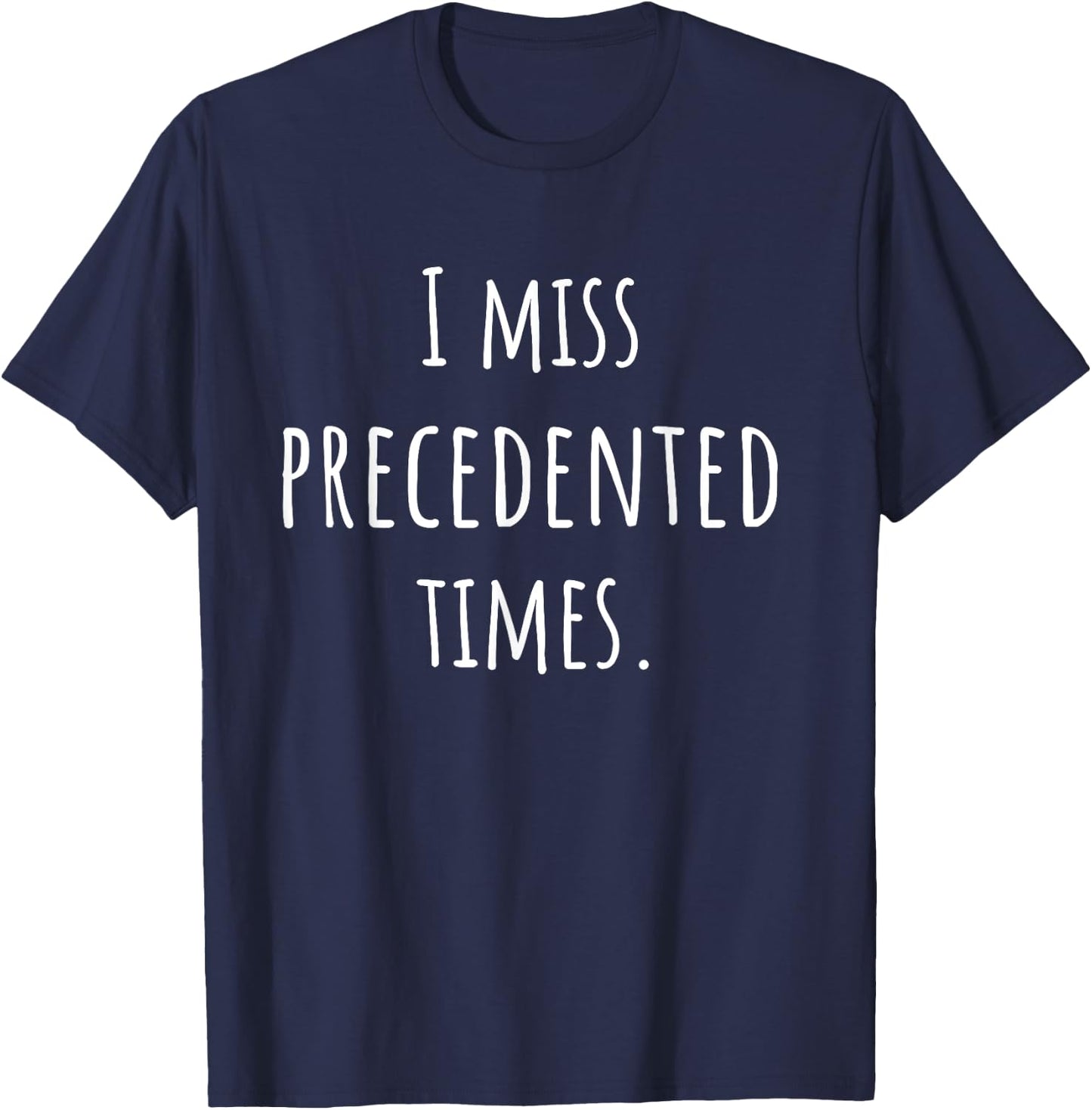 I Miss Precedented Times Funny T-Shirt - T-Shirt | Navy