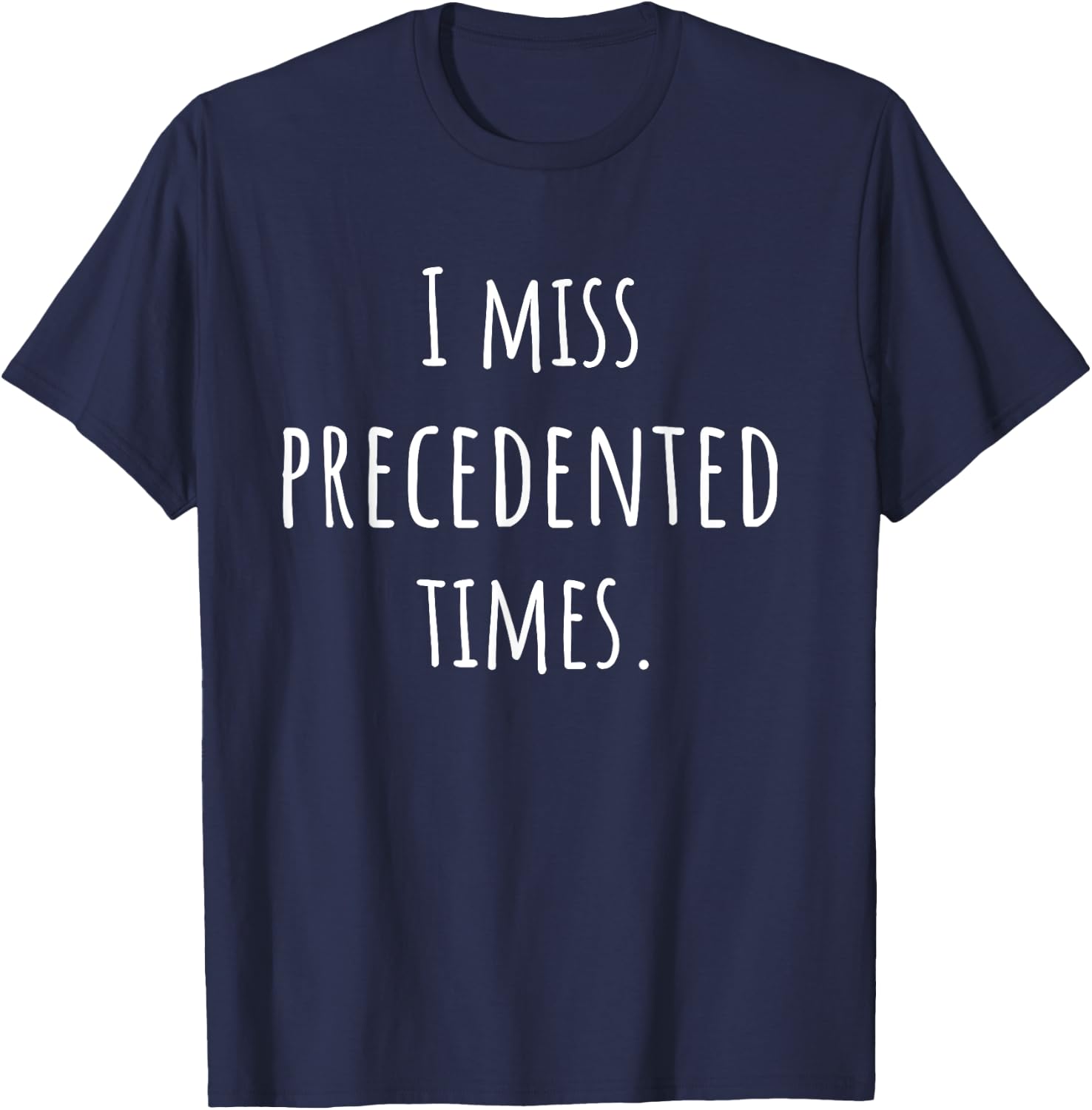 I Miss Precedented Times Funny T-Shirt - T-Shirt | Navy