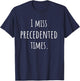 I Miss Precedented Times Funny T-Shirt - T-Shirt | Navy