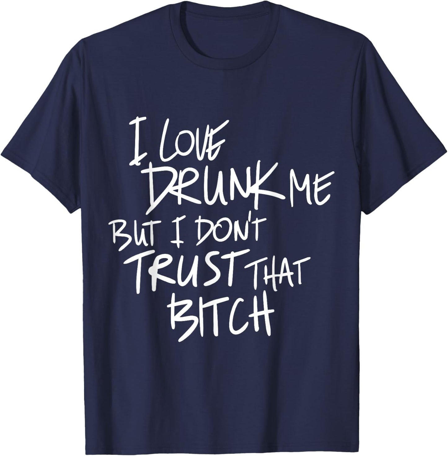 Funny I Love Drunk Me But I Don't Trust That Bit.ch T-Shirt - T-Shirt | Navy