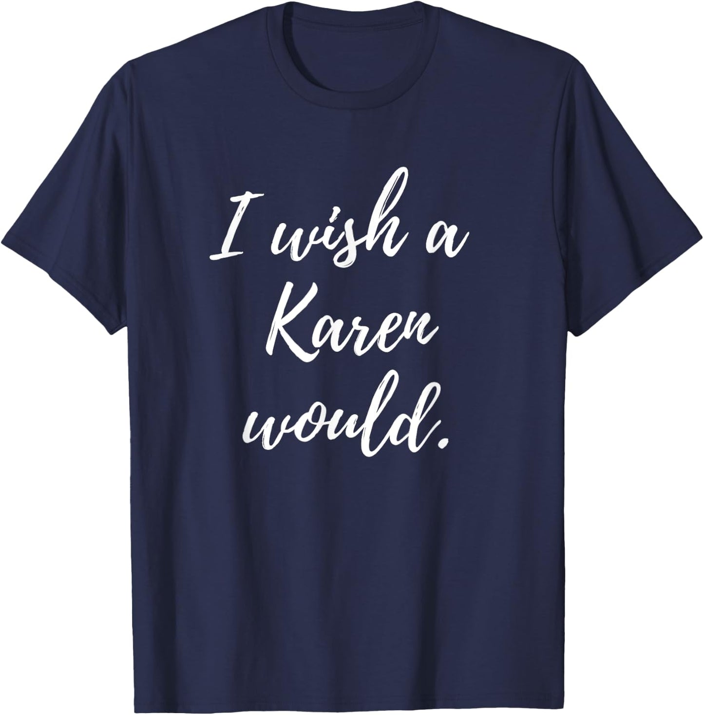 Sarcastic I Wish a Karen Would funny Novelty T-Shirt - T-Shirt | Navy