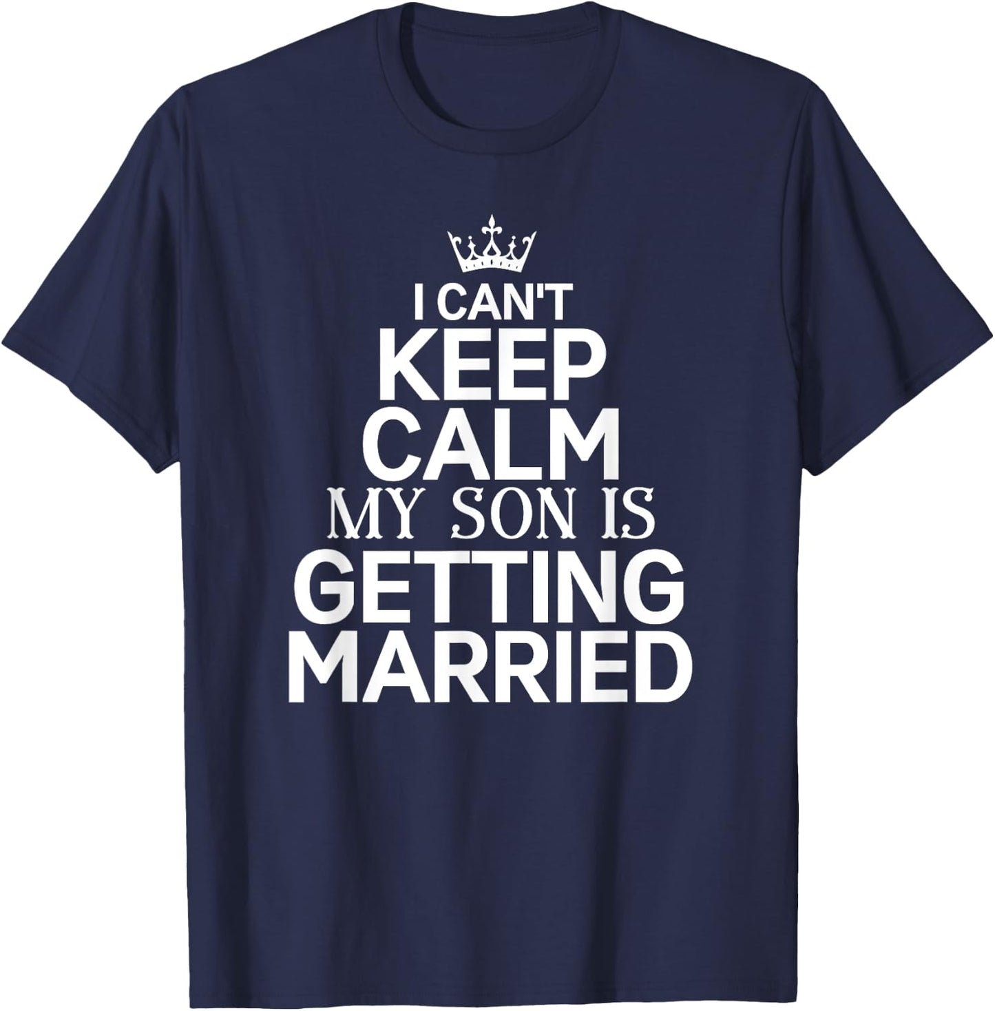 Inspiring Saying I Can't Keep Calm My Son Is Getting Married T-Shirt - T-Shirt | Navy